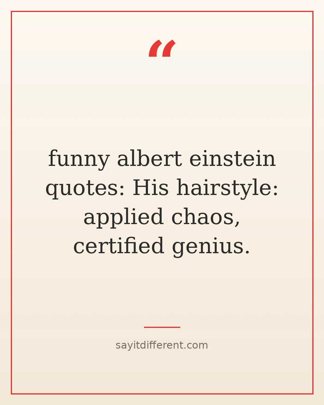 funny albert einstein quotes: His hairstyle: applied chaos, certified genius.