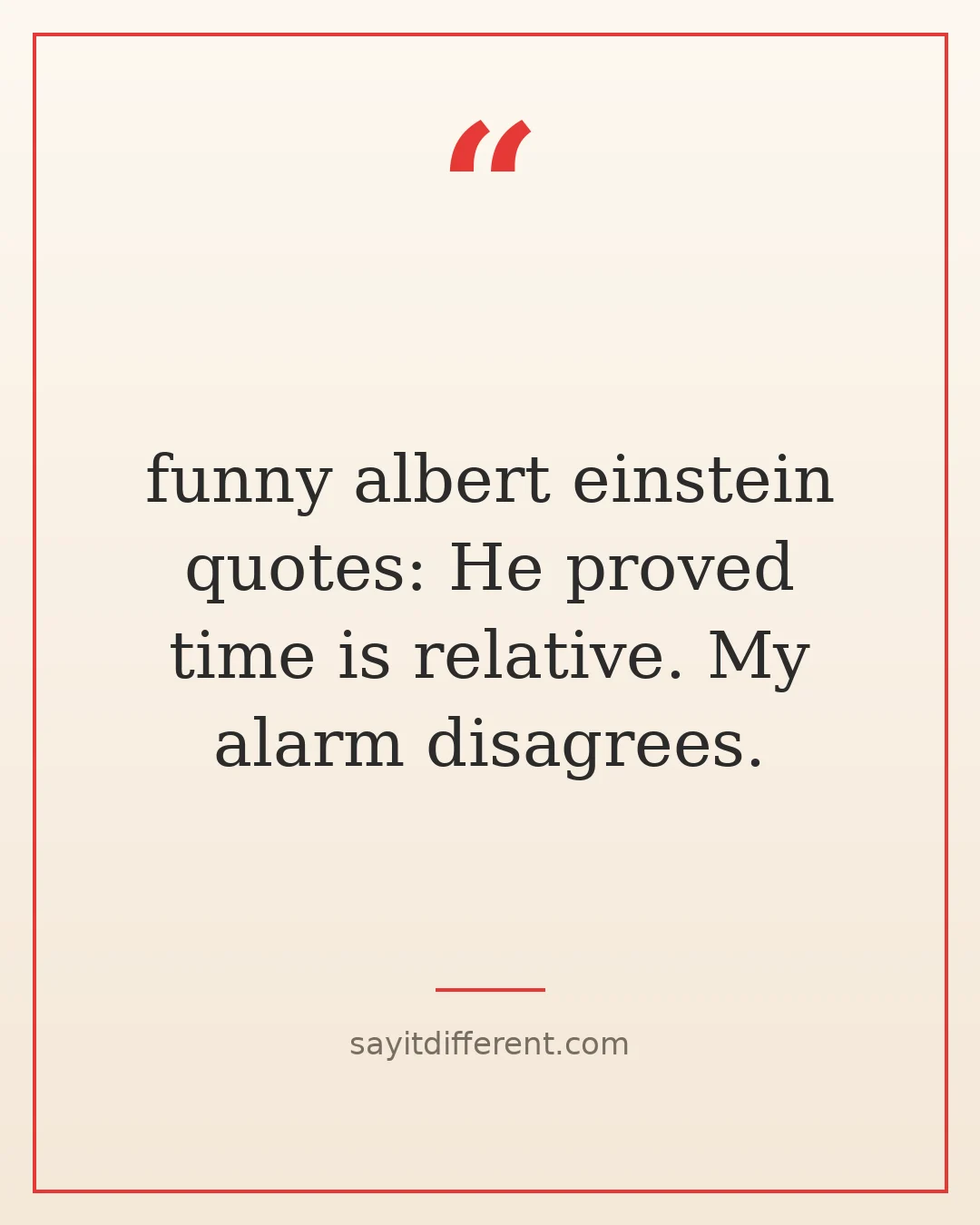 funny albert einstein quotes: He proved time is relative. My alarm disagrees.