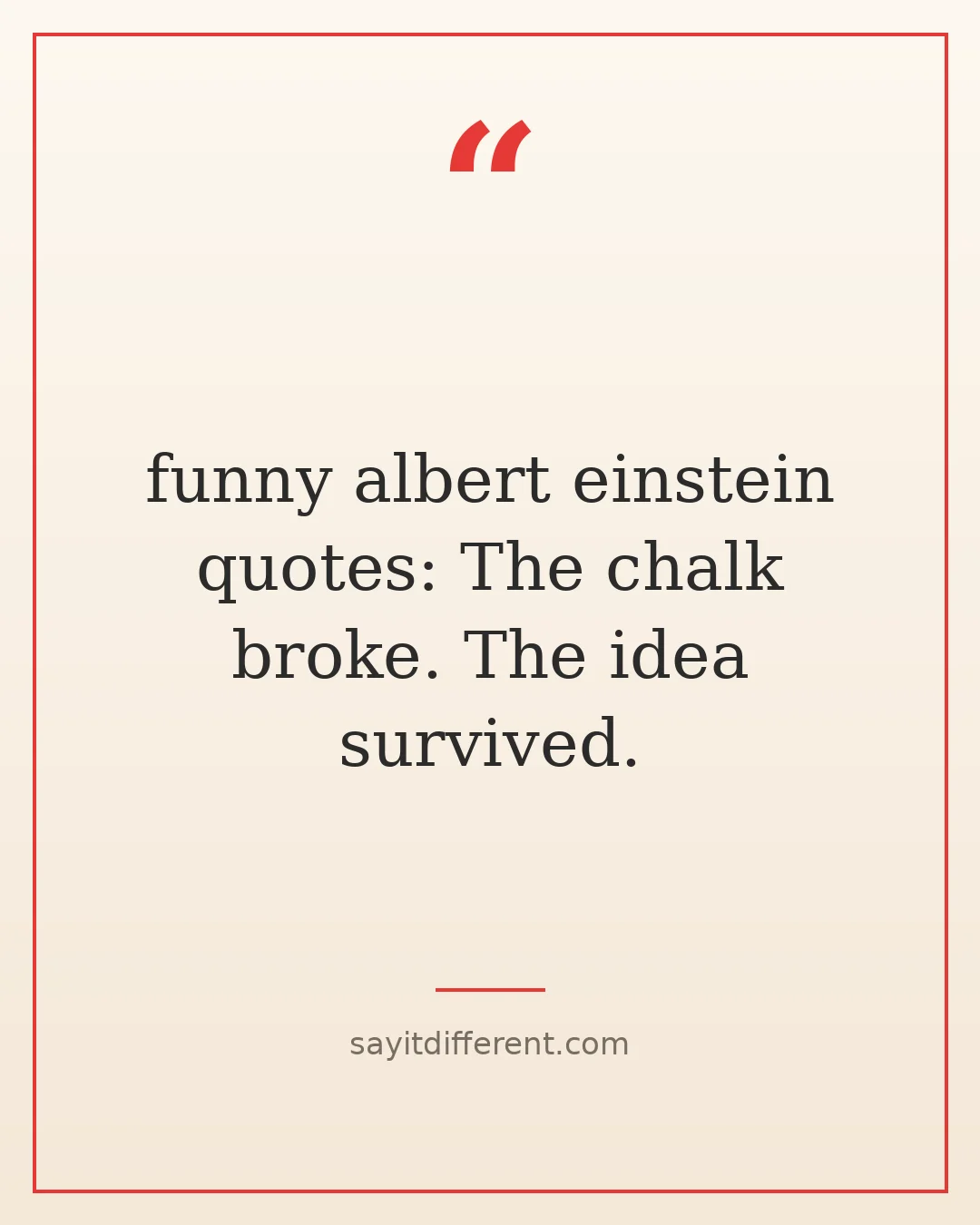 funny albert einstein quotes: The chalk broke. The idea survived.