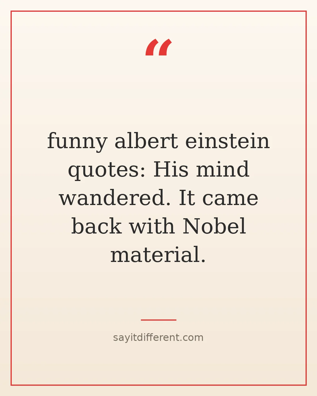 funny albert einstein quotes: His mind wandered. It came back with Nobel material.