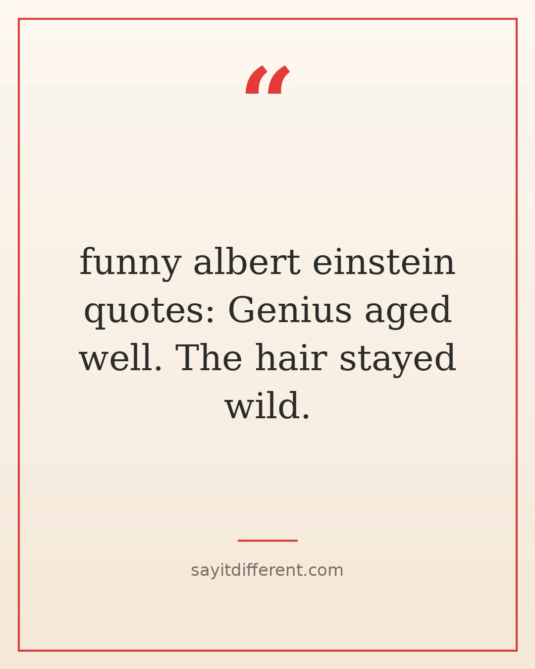 funny albert einstein quotes: Genius aged well. The hair stayed wild.