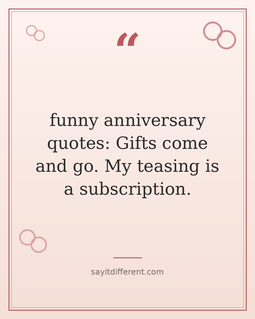 funny anniversary quotes: Gifts come and go. My teasing is a subscription.