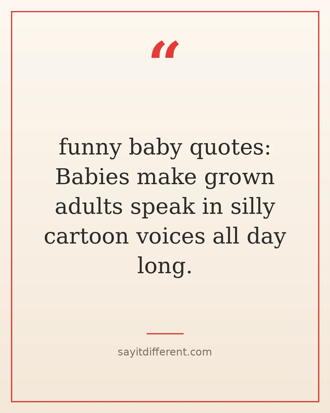 funny baby quotes: Babies make grown adults speak in silly cartoon voices all day long.