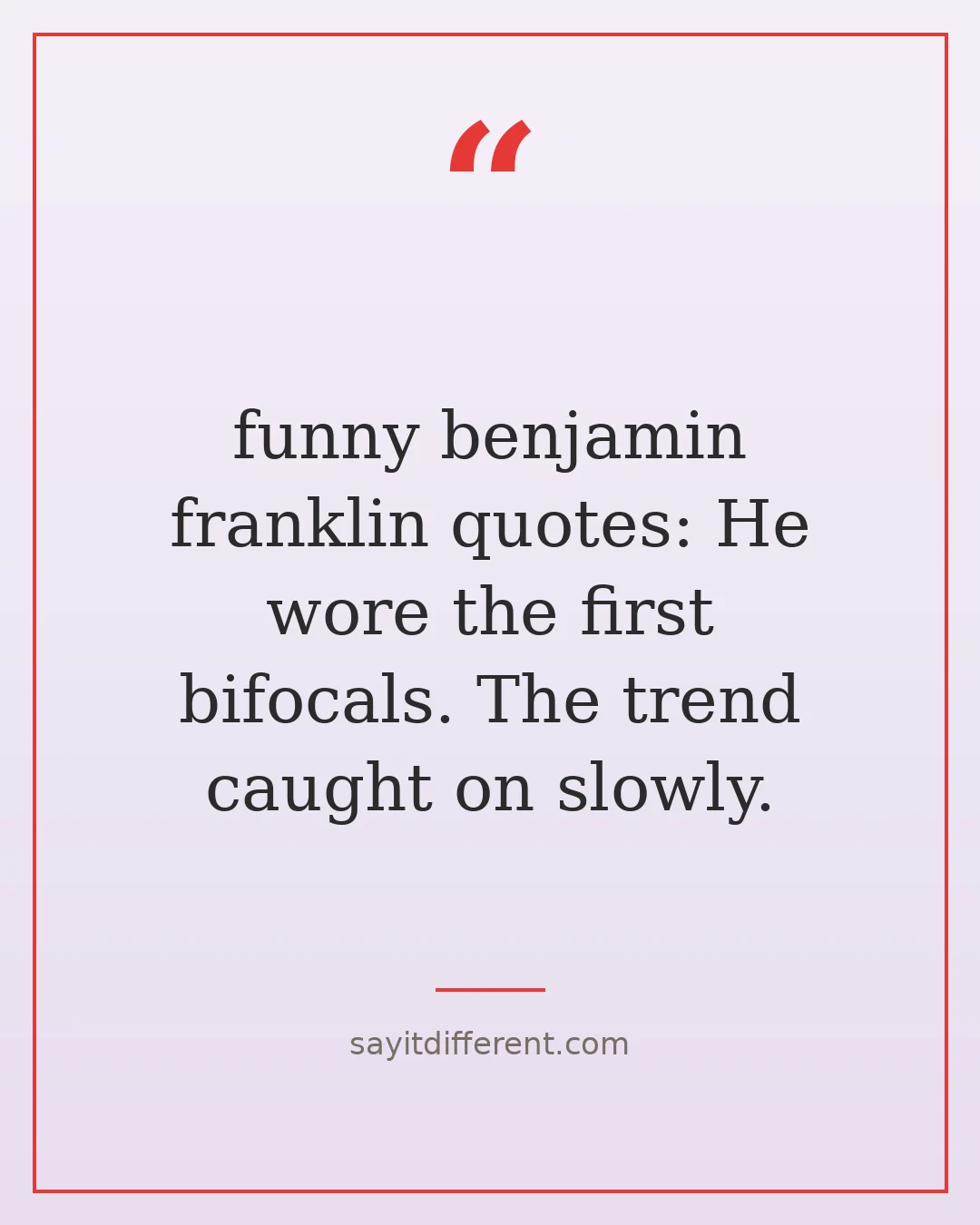 funny benjamin franklin quotes: He wore the first bifocals. The trend caught on slowly.
