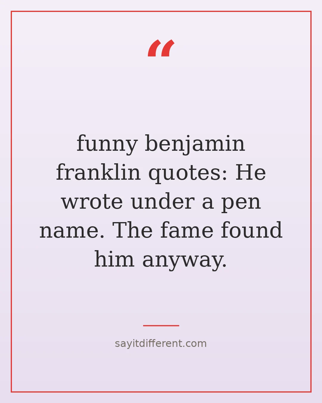 funny benjamin franklin quotes: He wrote under a pen name. The fame found him anyway.