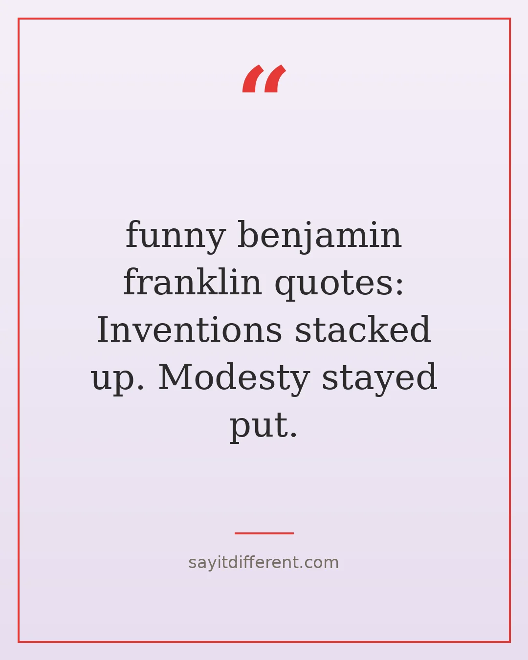 funny benjamin franklin quotes: Inventions stacked up. Modesty stayed put.