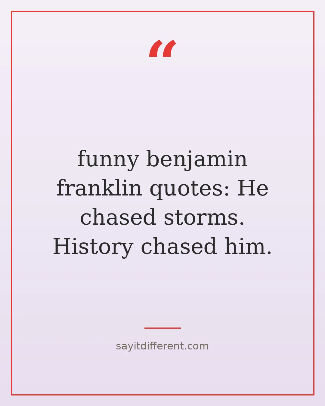 funny benjamin franklin quotes: He chased storms. History chased him.