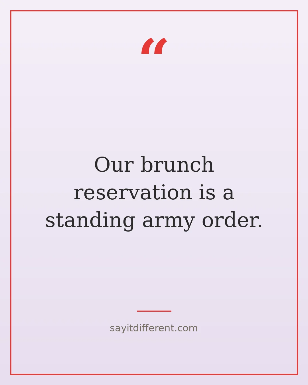 funny best friend quotes: Our brunch reservation is a standing army order.