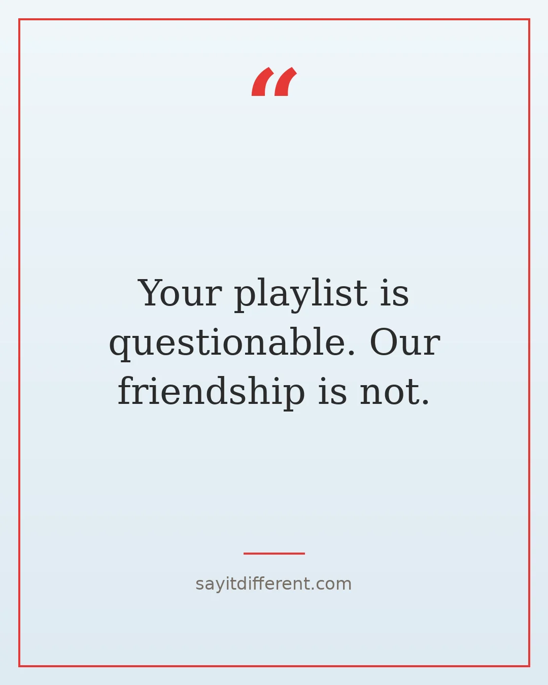 funny best friend roasts: Your playlist is questionable. Our friendship is not.