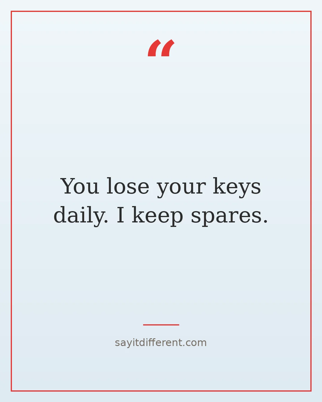 funny best friend roasts: You lose your keys daily. I keep spares.