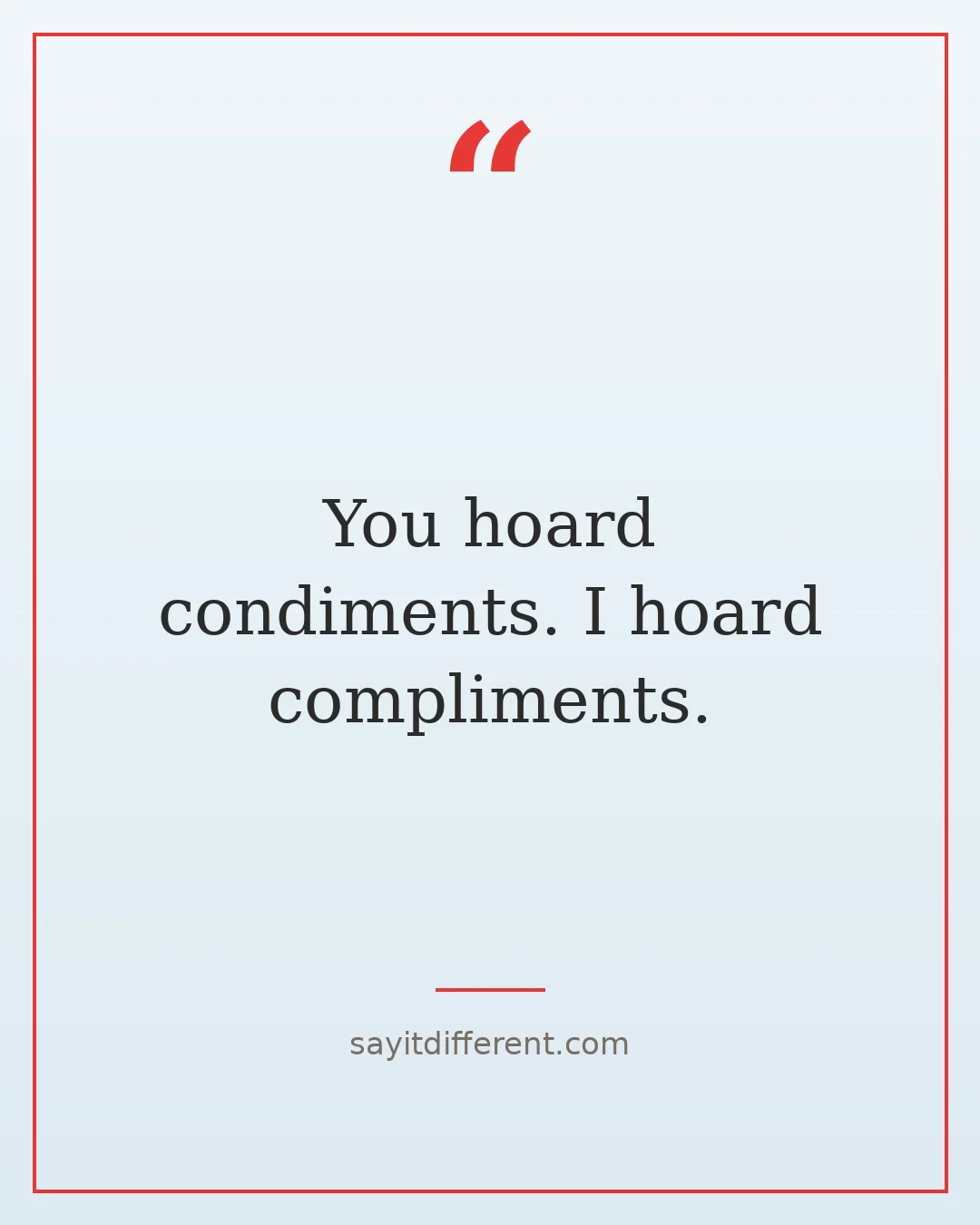 funny best friend roasts: You hoard condiments. I hoard compliments.