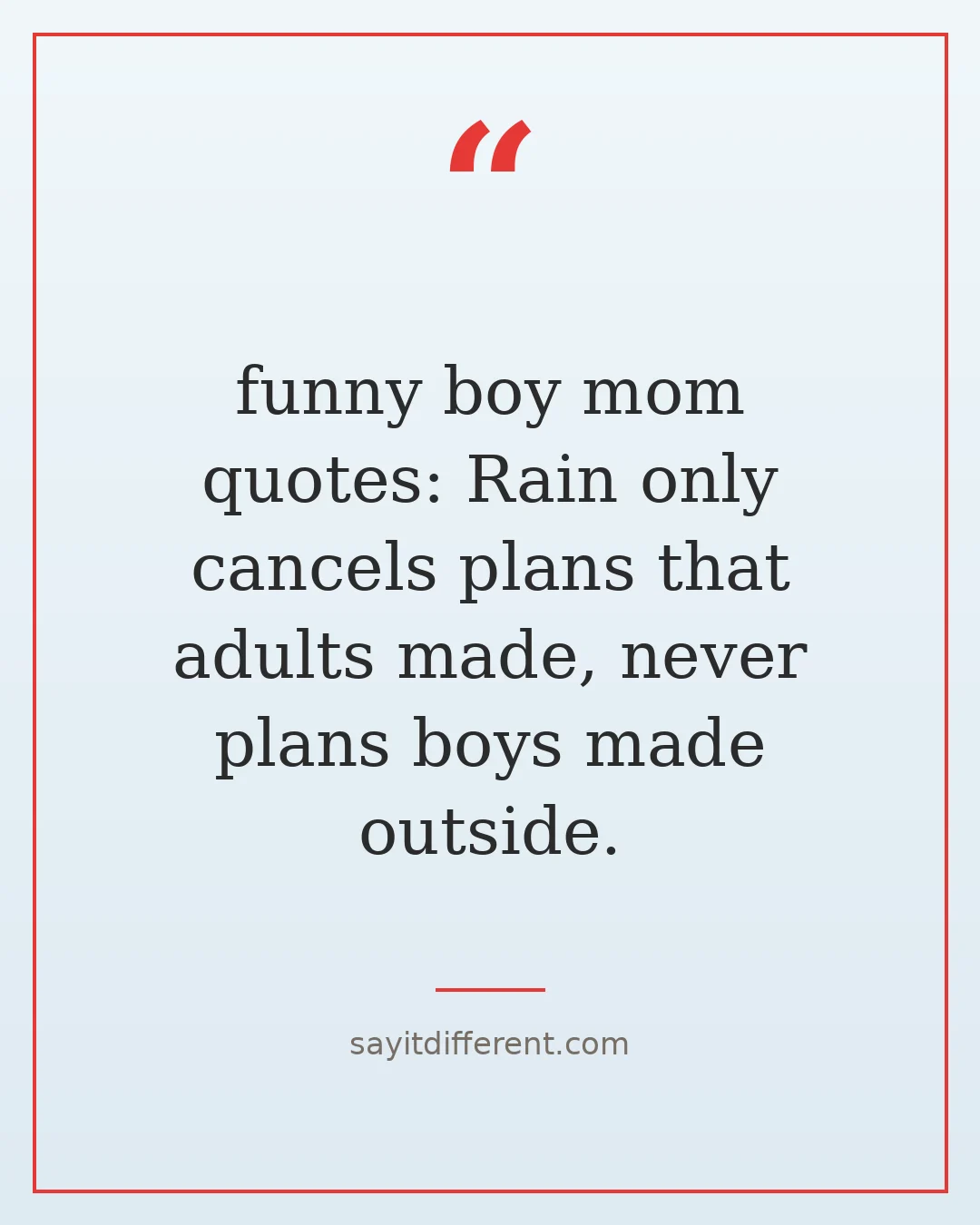 funny boy mom quotes: Rain only cancels plans that adults made, never plans boys made outside.