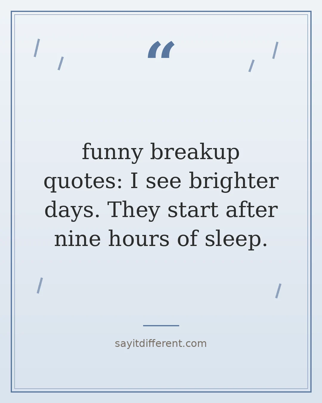 funny breakup quotes: I see brighter days. They start after nine hours of sleep.