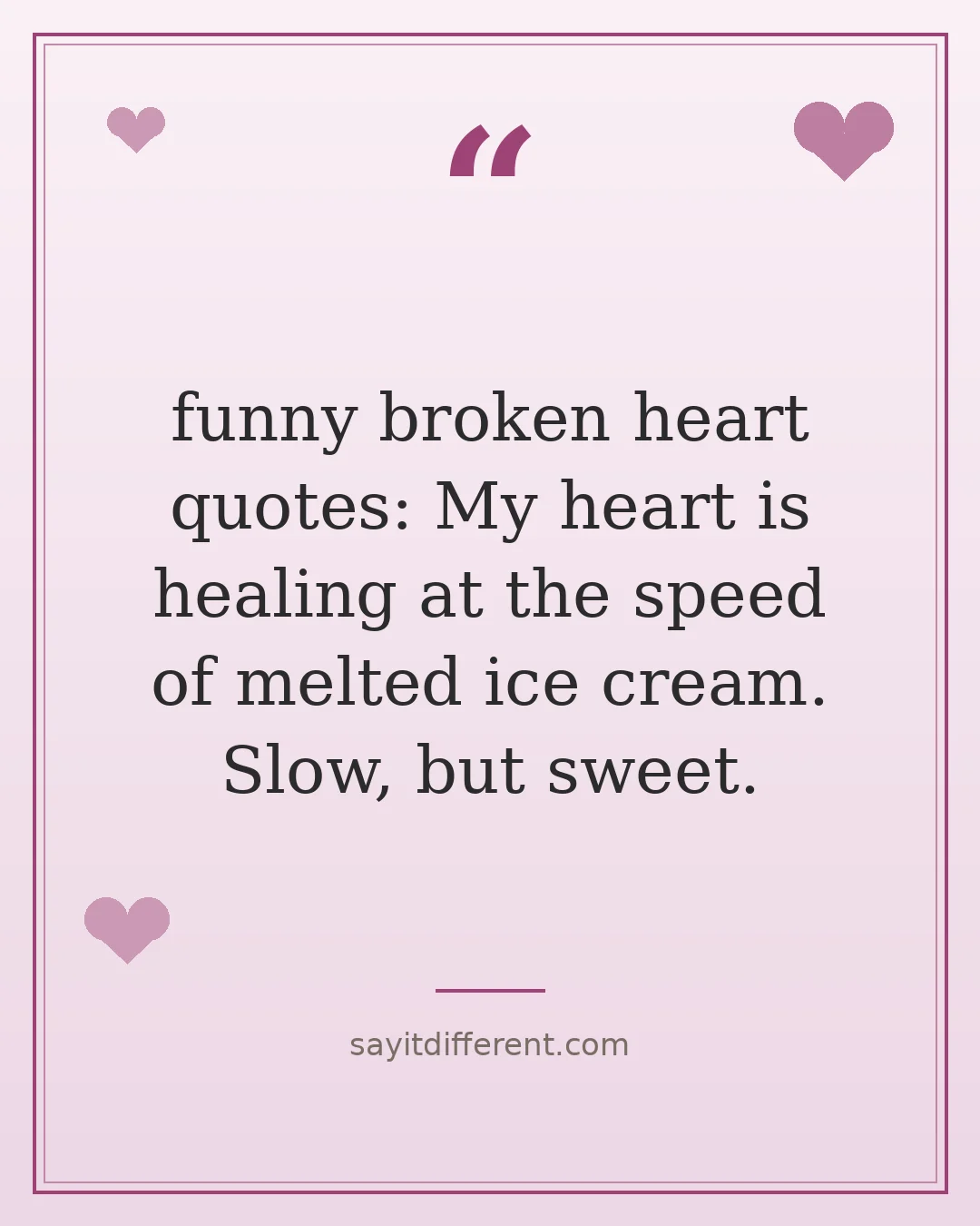 funny broken heart quotes: My heart is healing at the speed of melted ice cream. Slow, but sweet.