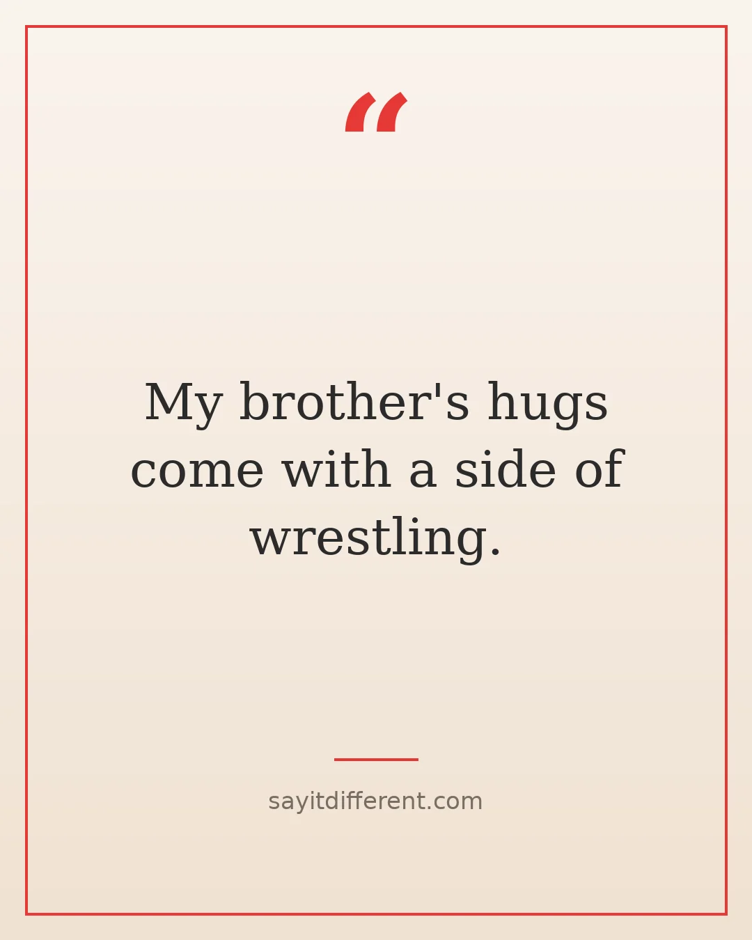 funny brother quotes: My brother's hugs come with a side of wrestling