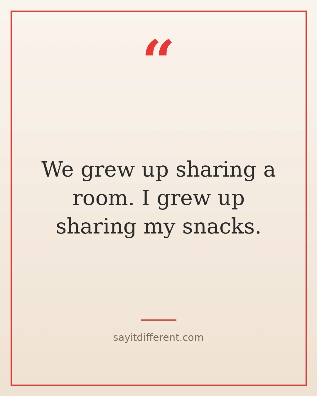 funny brother quotes: We grew up sharing a room. I grew up sharing my snacks