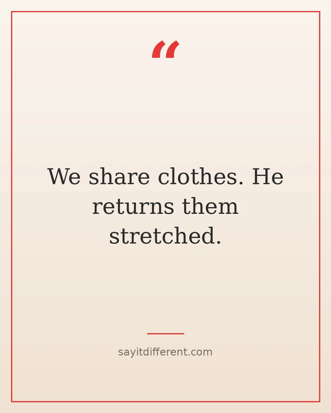 funny brother quotes: We share clothes. He returns them stretched