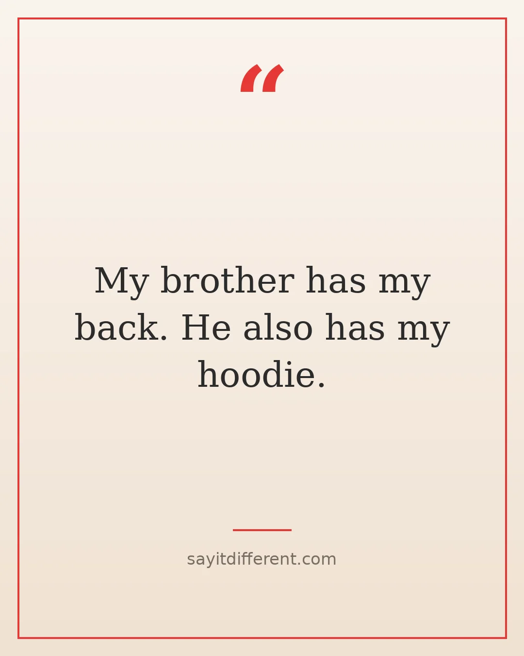 funny brother quotes: My brother has my back. He also has my hoodie