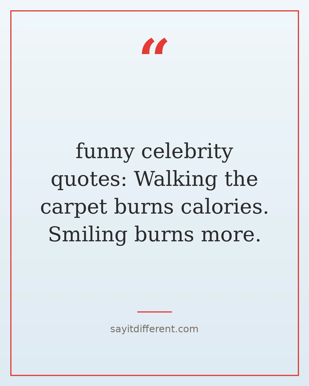 funny celebrity quotes: Walking the carpet burns calories. Smiling burns more.