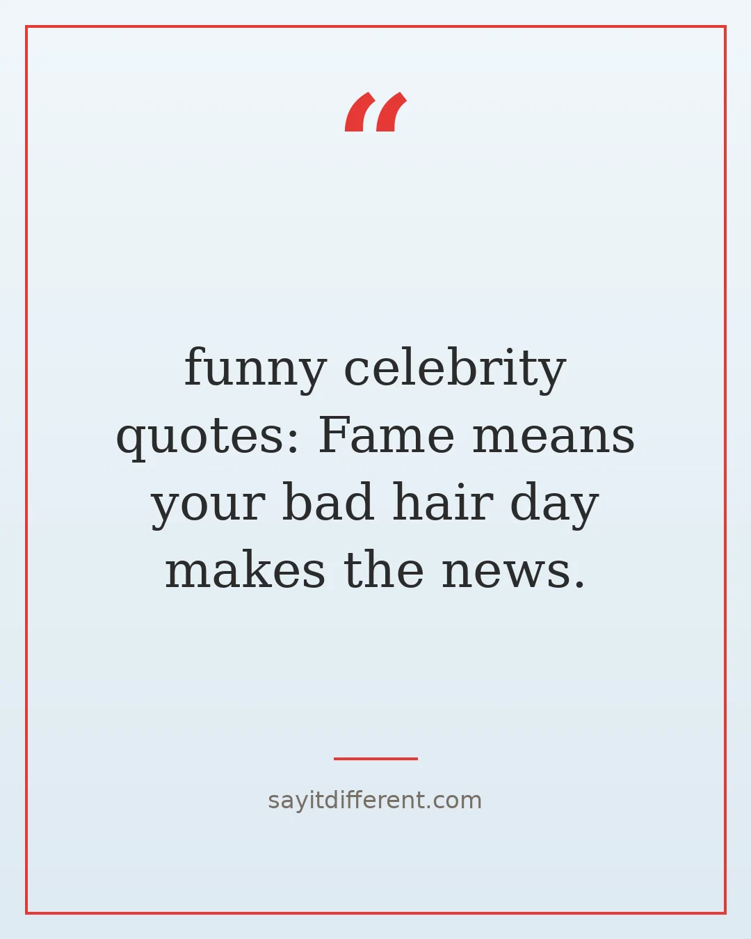 funny celebrity quotes: Fame means your bad hair day makes the news.