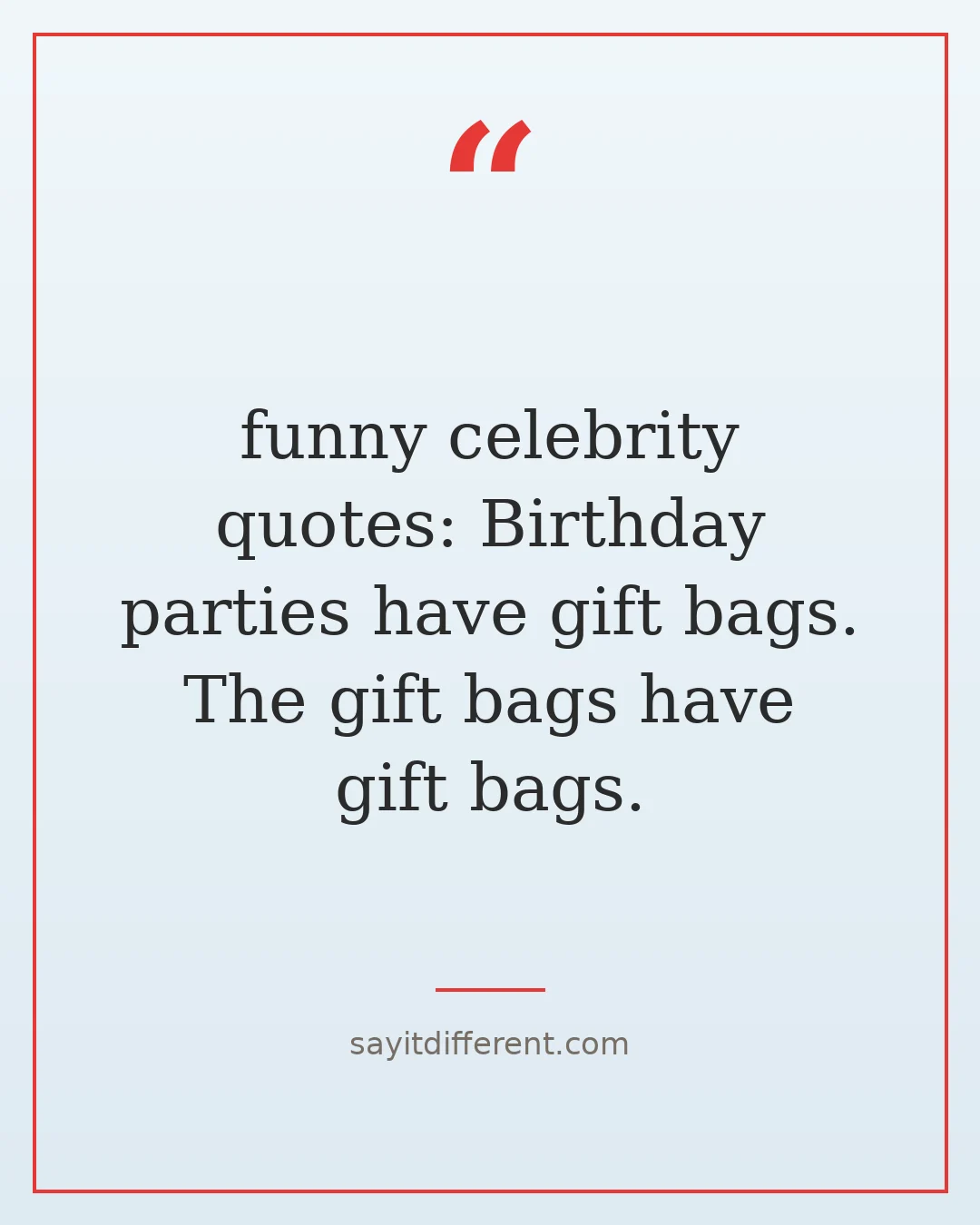 funny celebrity quotes: Birthday parties have gift bags. The gift bags have gift bags.