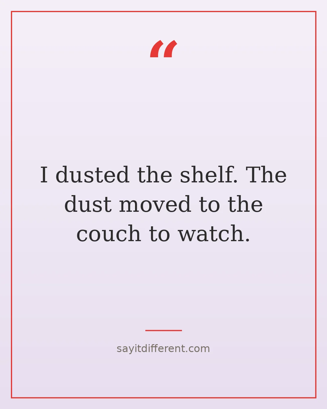 funny cleaning quotes: I dusted the shelf. The dust moved to the couch to watch.