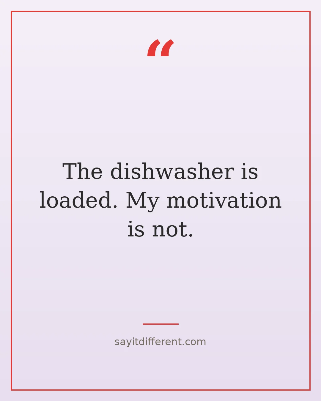 funny cleaning quotes: The dishwasher is loaded. My motivation is not.