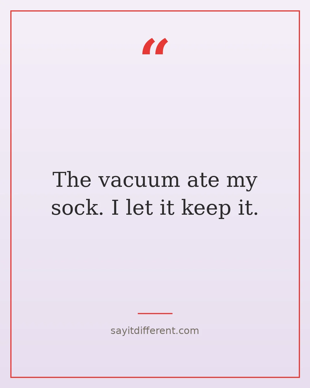 funny cleaning quotes: The vacuum ate my sock. I let it keep it.