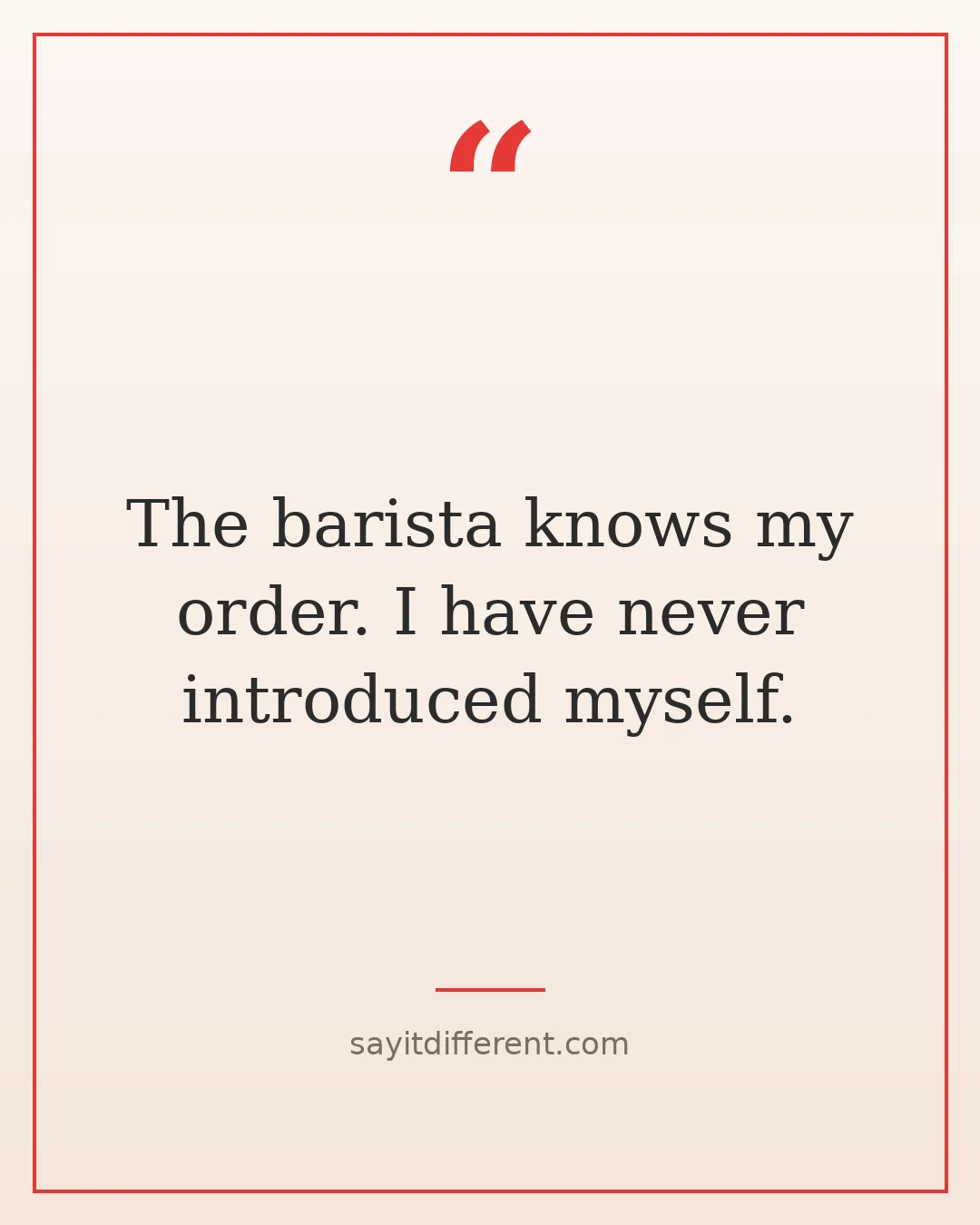 funny coffee quotes: The barista knows my order. I have never introduced myself.
