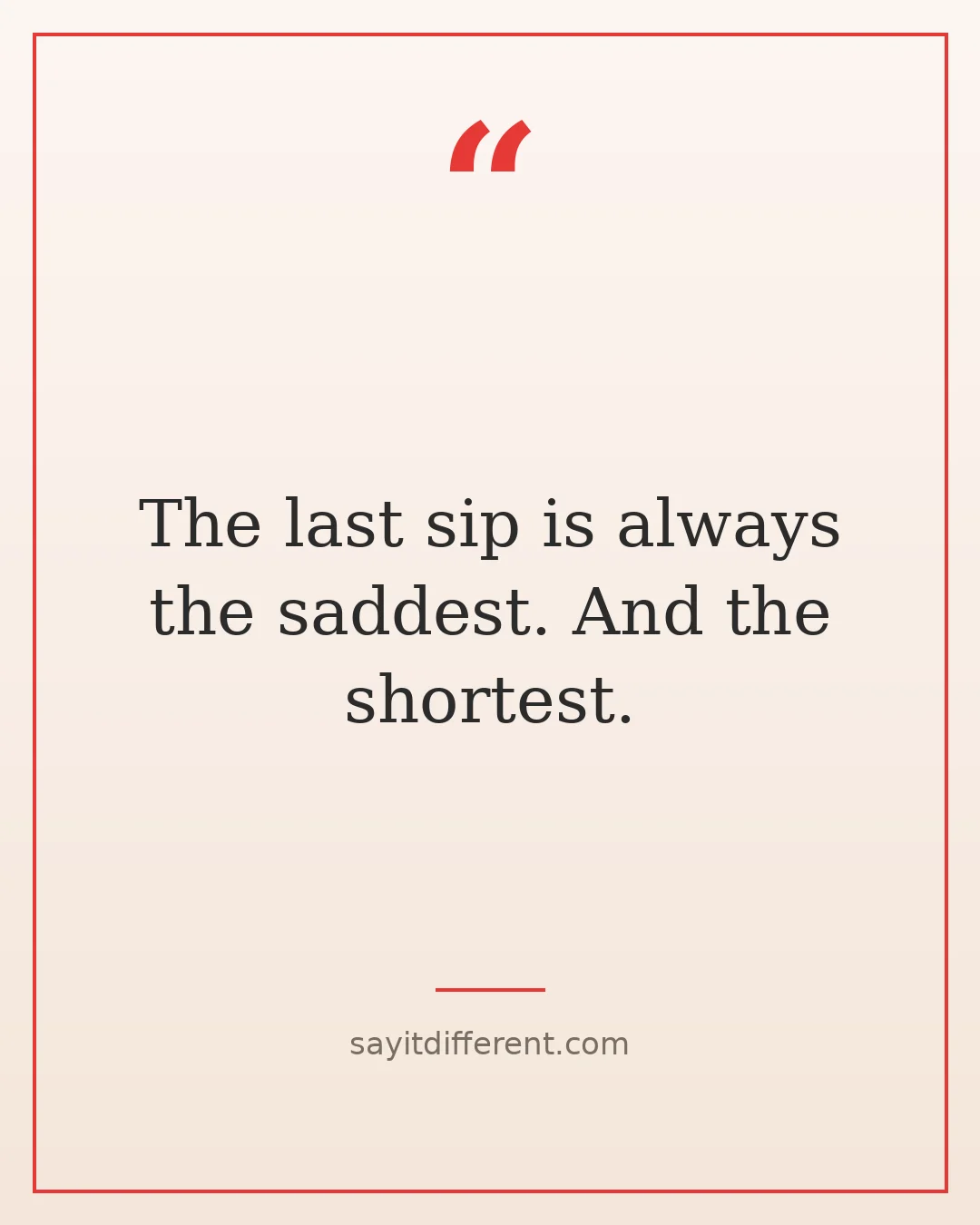 funny coffee quotes: The last sip is always the saddest. And the shortest.