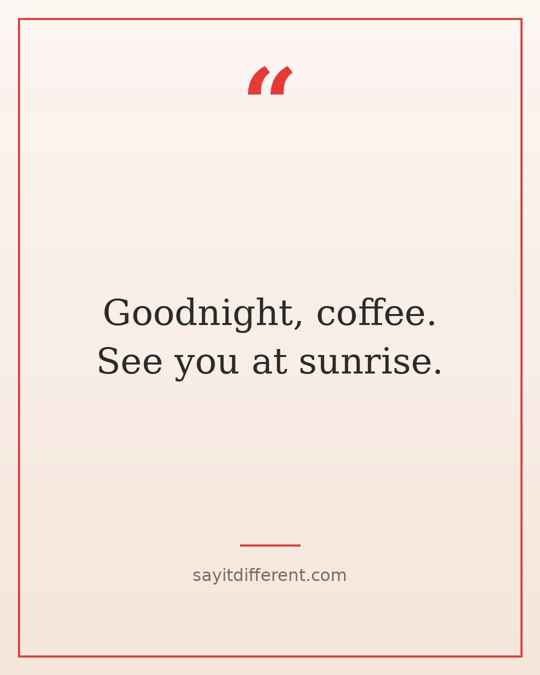 funny coffee quotes: Goodnight, coffee. See you at sunrise.