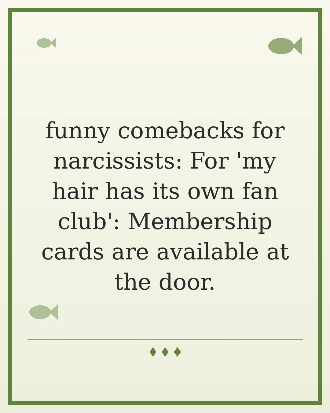 funny comebacks for narcissists: For 'my hair has its own fan club': Membership cards are available at the door.