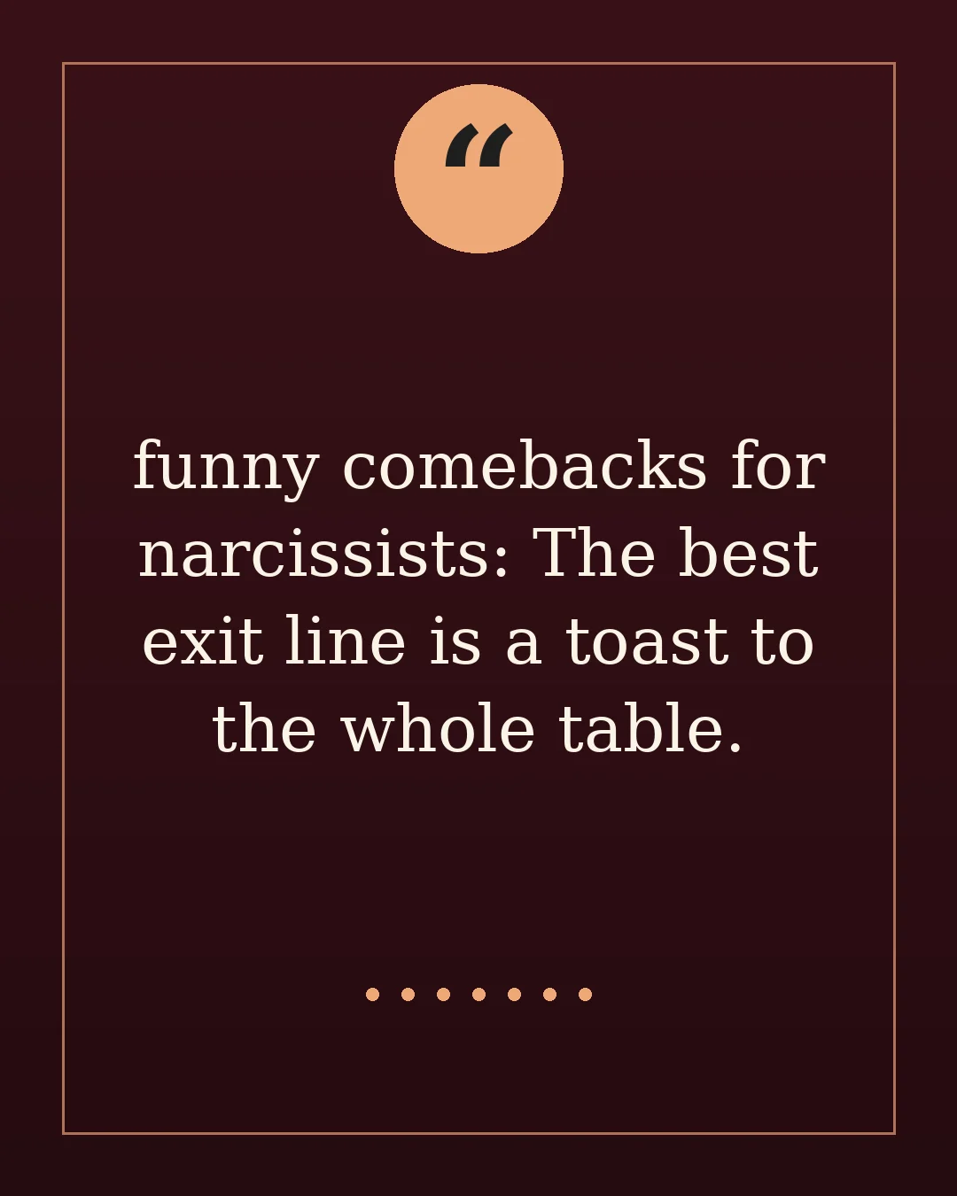 funny comebacks for narcissists: The best exit line is a toast to the whole table.
