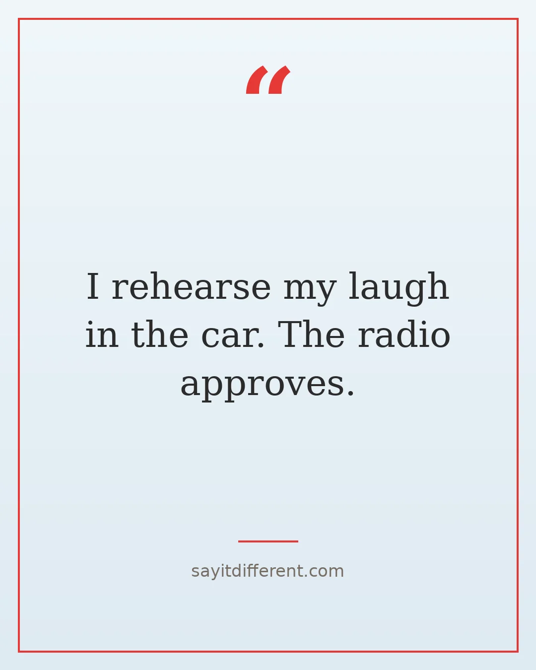 funny confidence quotes: I rehearse my laugh in the car. The radio approves.