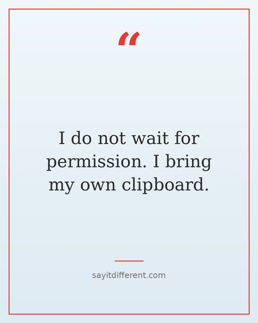 funny confidence quotes: I do not wait for permission. I bring my own clipboard.