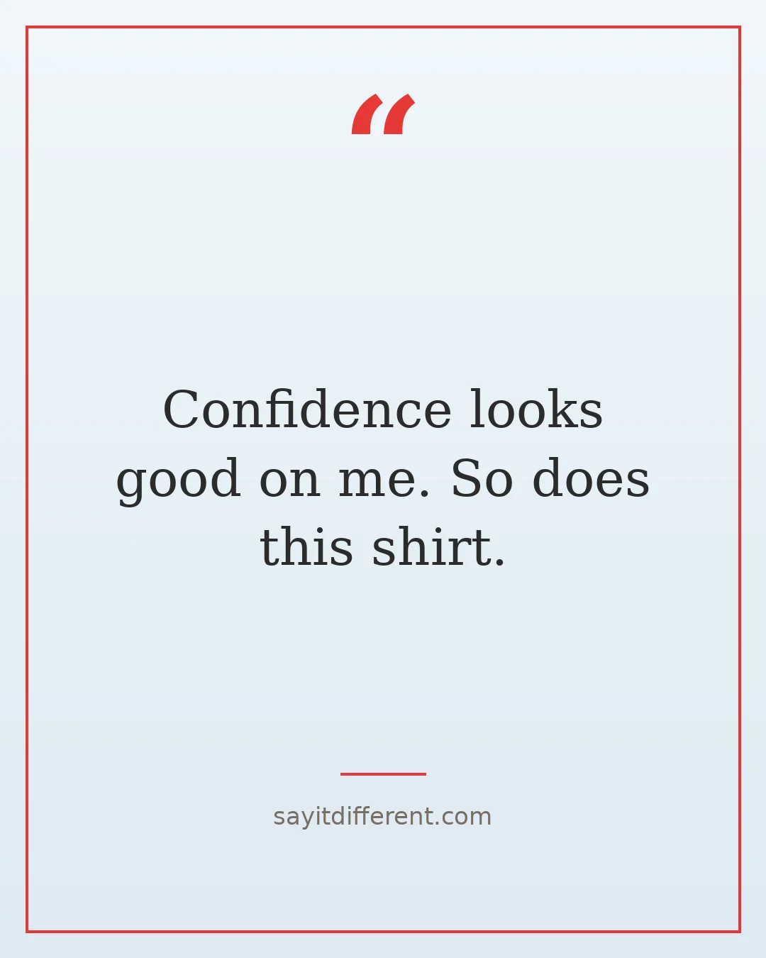 funny confidence quotes: Confidence looks good on me. So does this shirt.