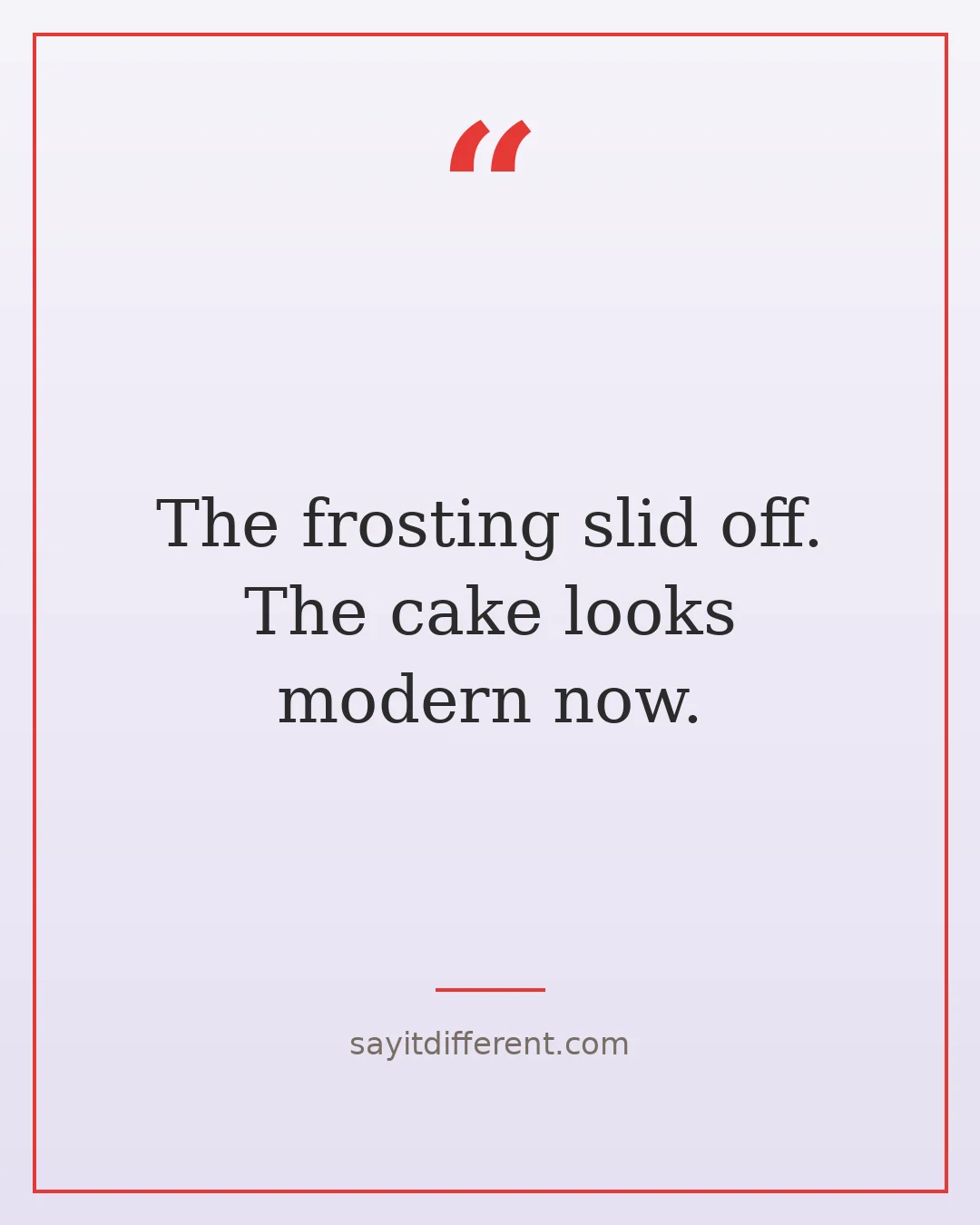 funny cooking quotes: The frosting slid off. The cake looks modern now.