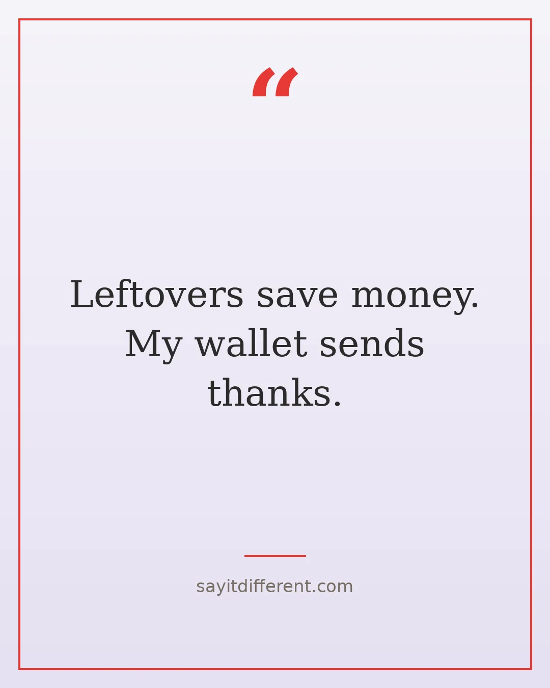 funny cooking quotes: Leftovers save money. My wallet sends thanks.