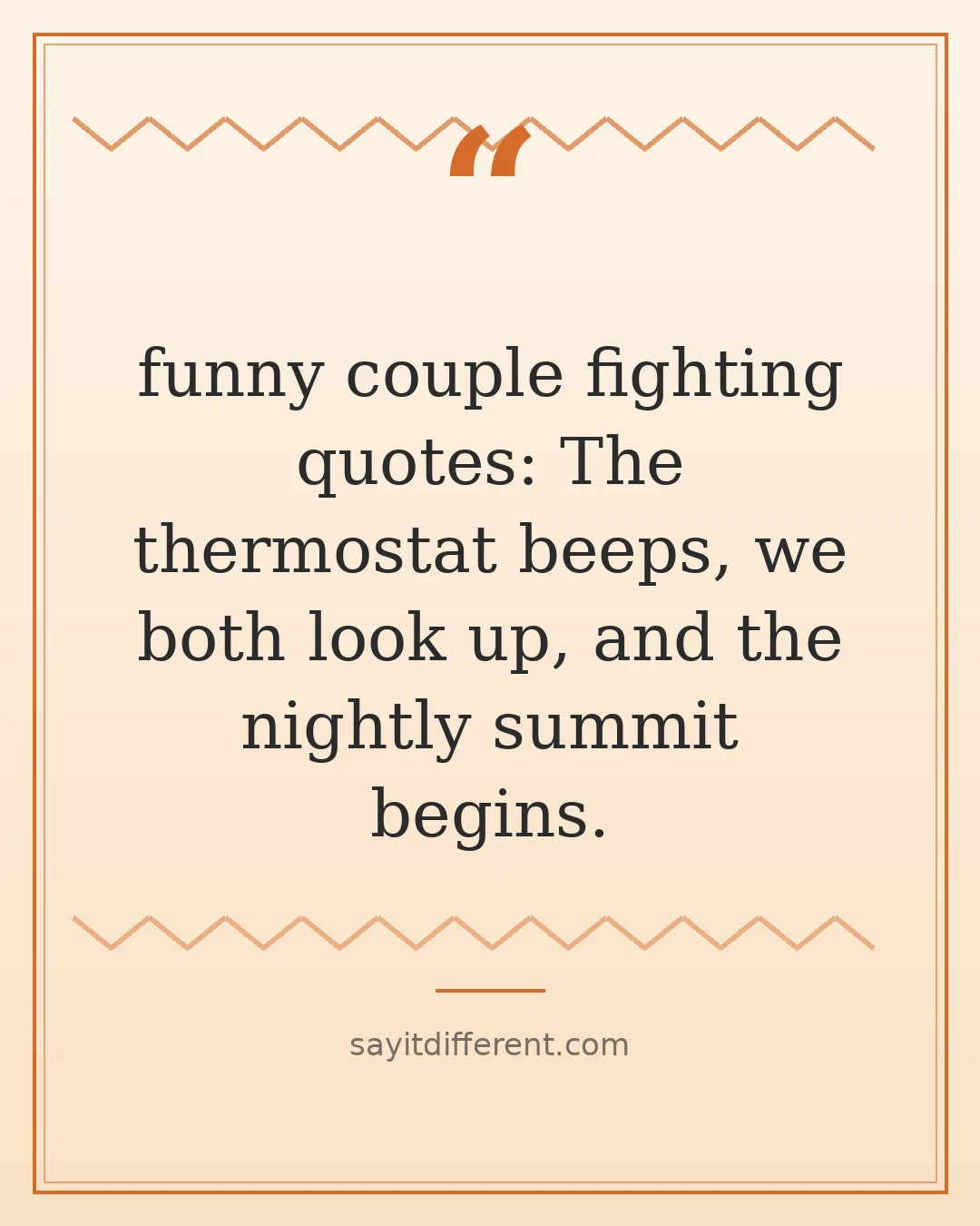 funny couple fighting quotes: The thermostat beeps, we both look up, and the nightly summit begins.