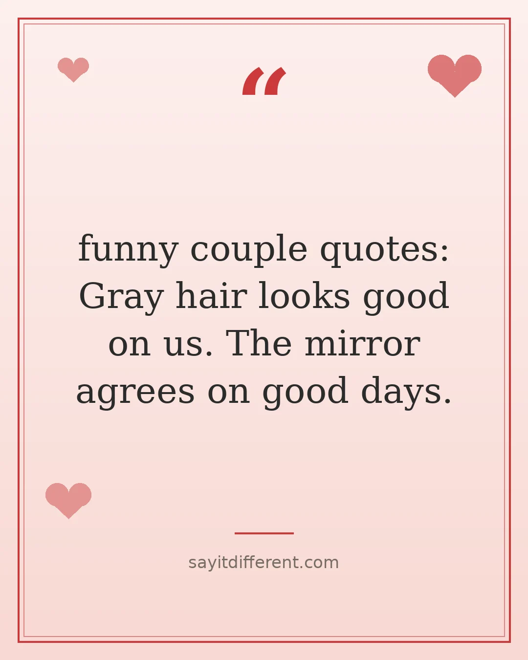 funny couple quotes: Gray hair looks good on us. The mirror agrees on good days.