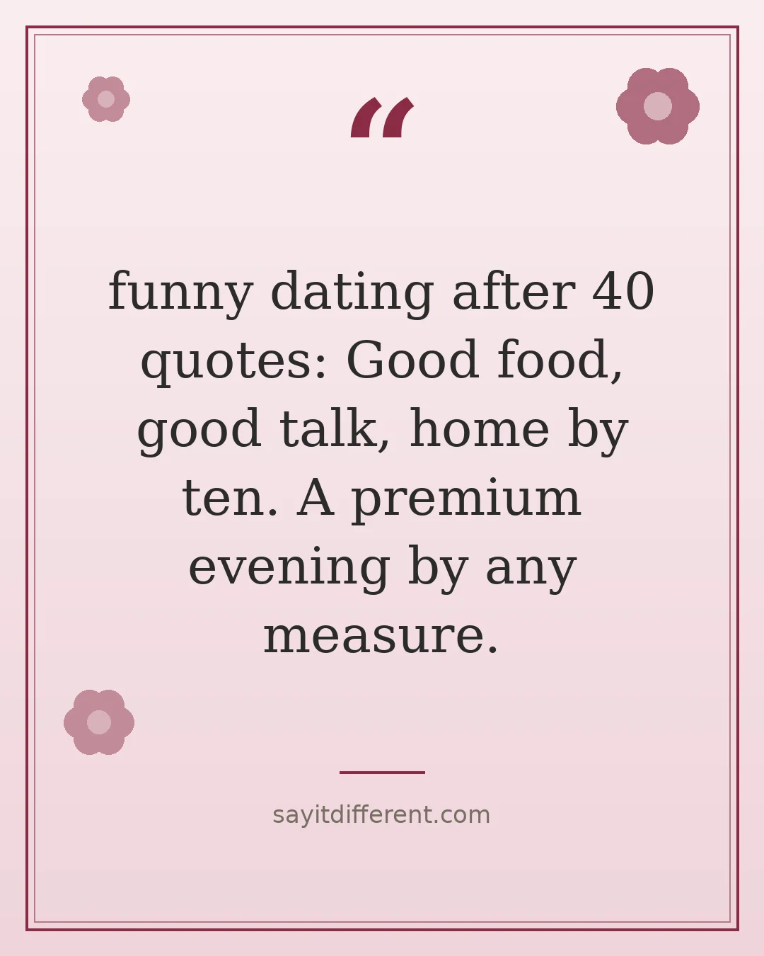 funny dating after 40 quotes: Good food, good talk, home by ten. A premium evening by any measure.