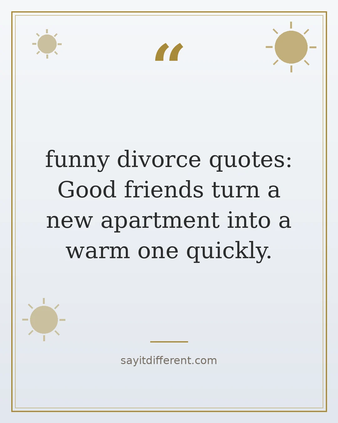 funny divorce quotes: Good friends turn a new apartment into a warm one quickly.