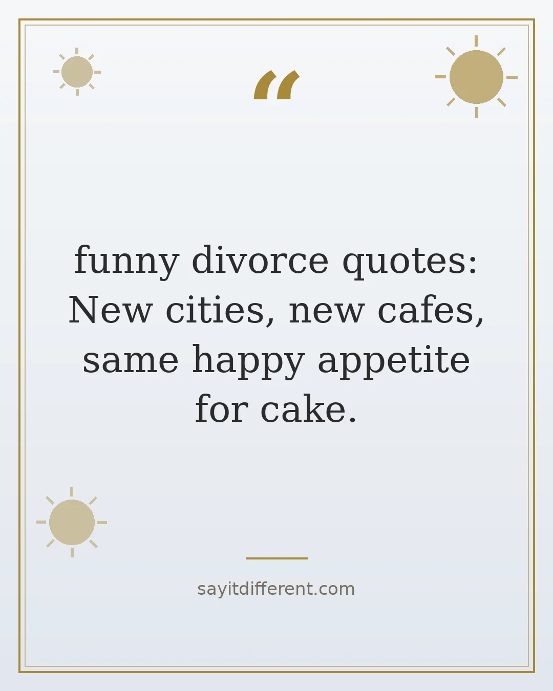 funny divorce quotes: New cities, new cafes, same happy appetite for cake.