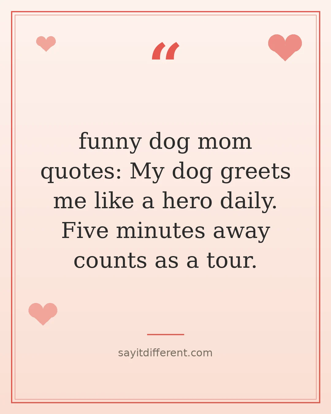 funny dog mom quotes: My dog greets me like a hero daily. Five minutes away counts as a tour.