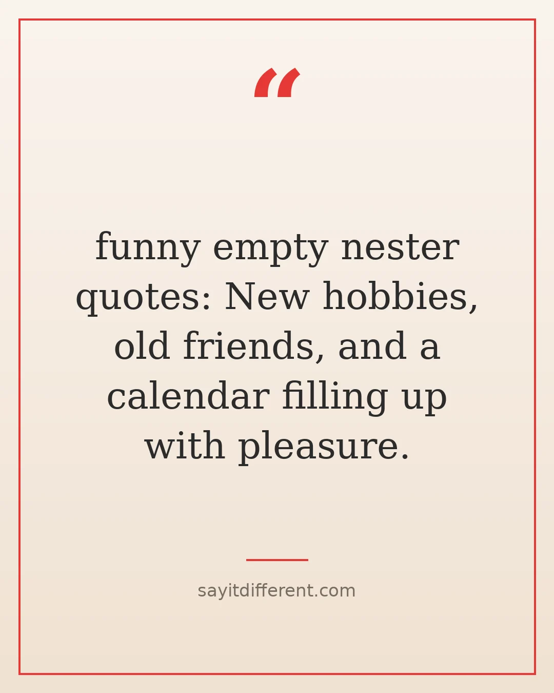 funny empty nester quotes: New hobbies, old friends, and a calendar filling up with pleasure.