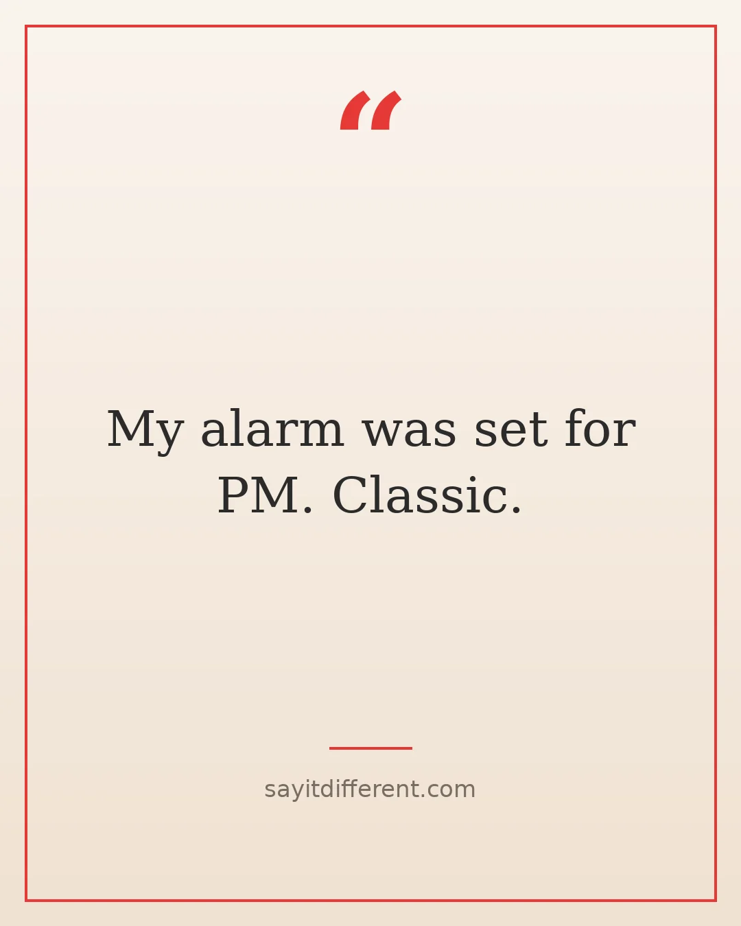 funny excuses for being late: My alarm was set for PM, classic