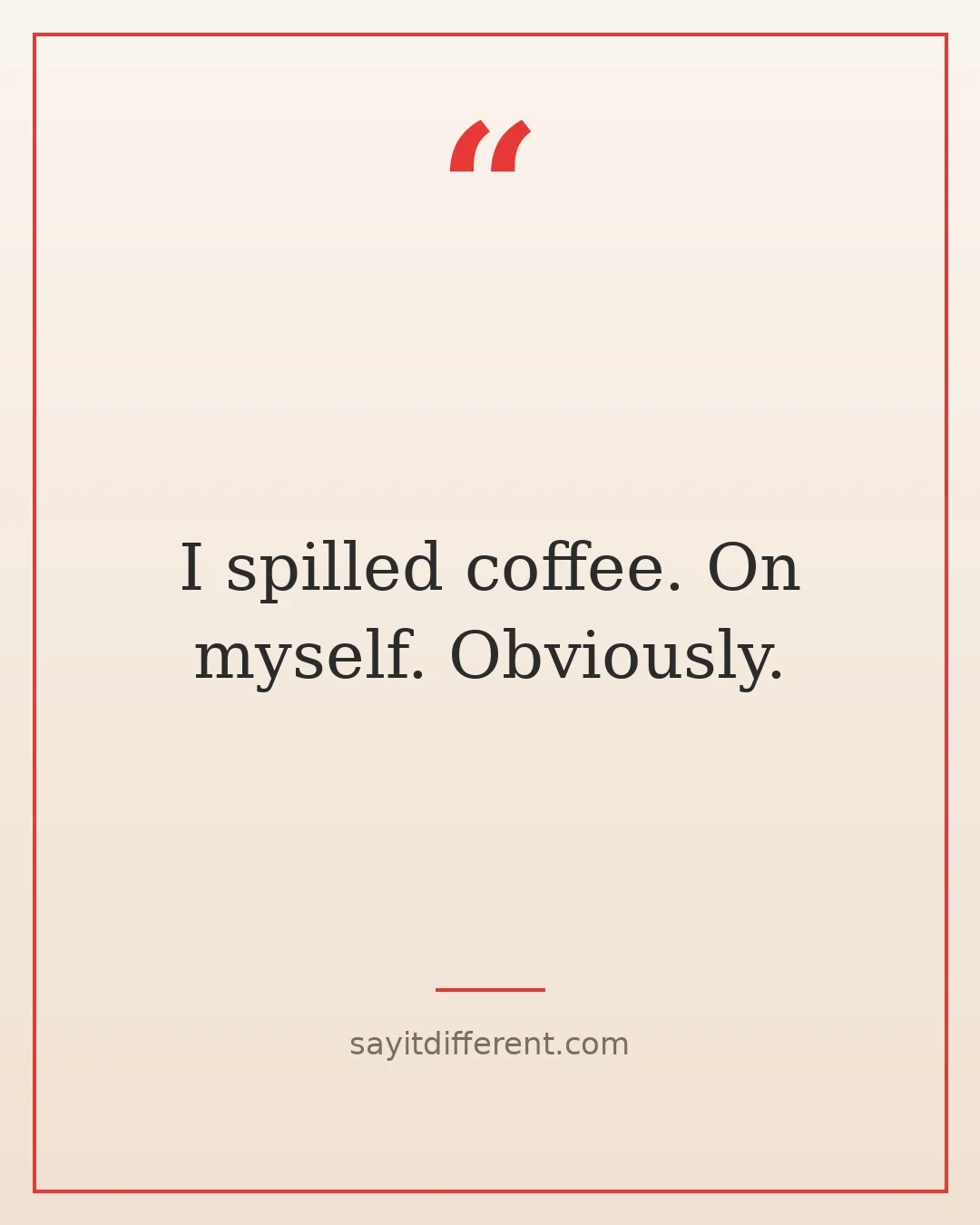 funny excuses for being late: I spilled coffee, on myself, obviously