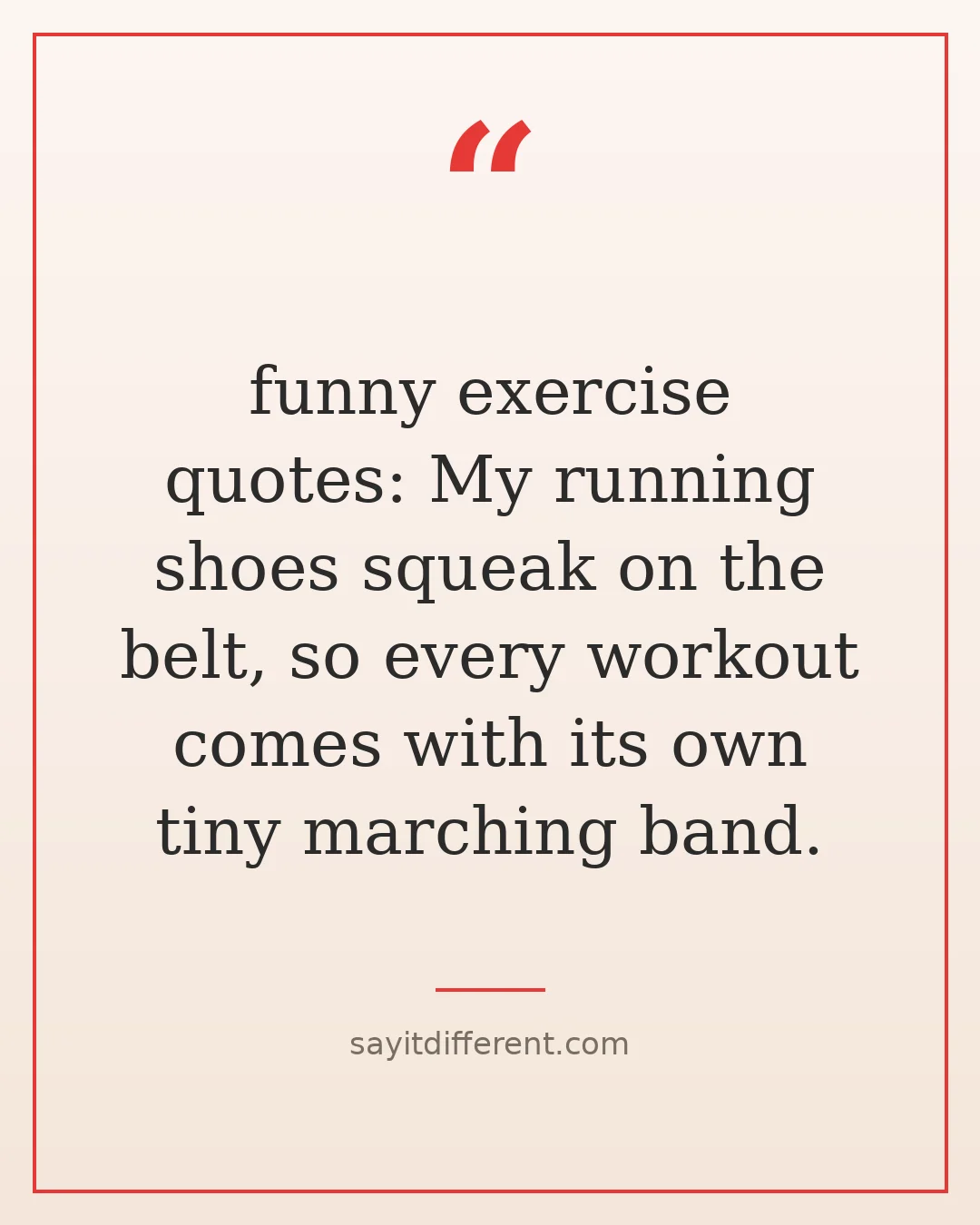 funny exercise quotes: My running shoes squeak on the belt, so every workout comes with its own tiny marching band.