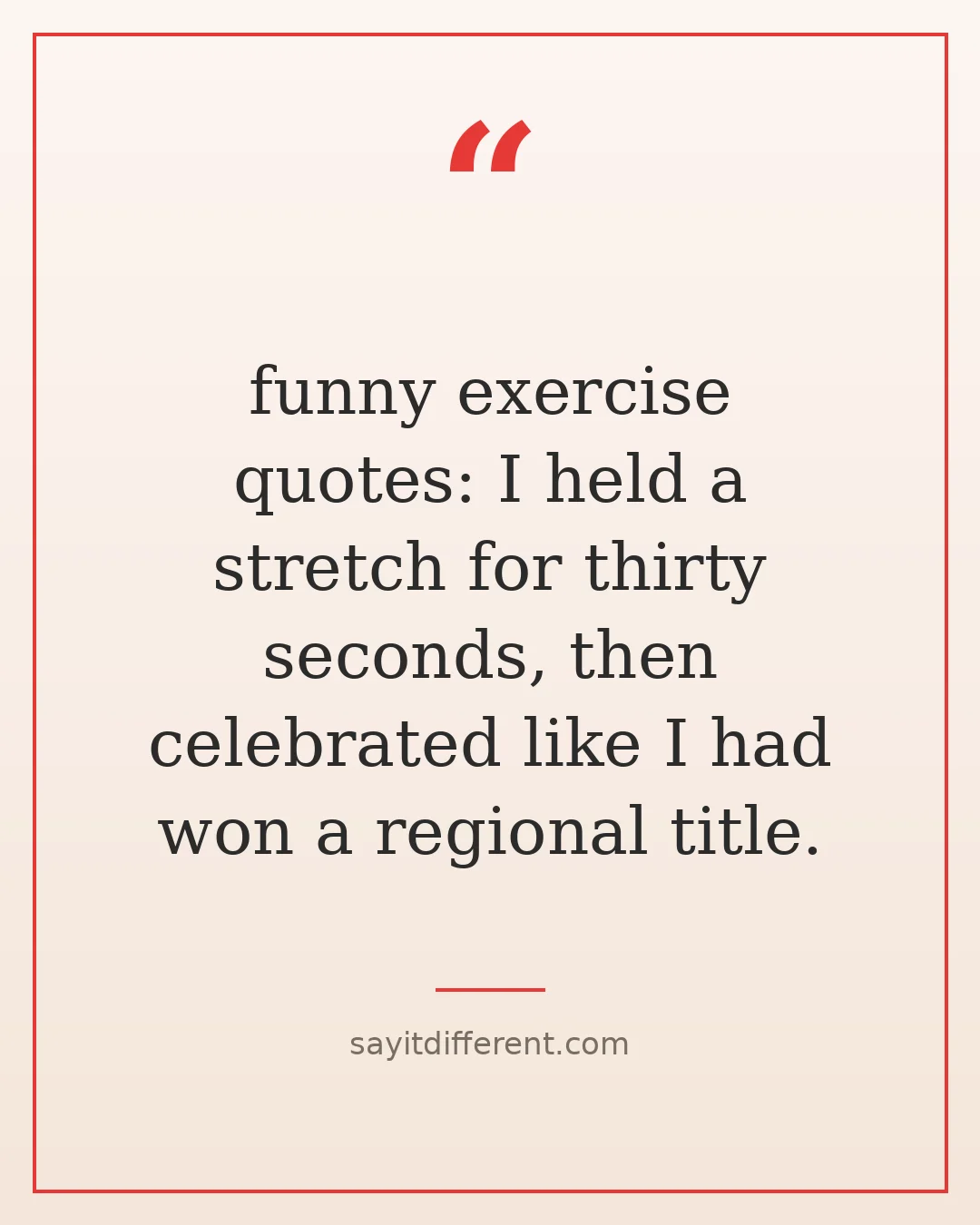 funny exercise quotes: I held a stretch for thirty seconds, then celebrated like I had won a regional title.