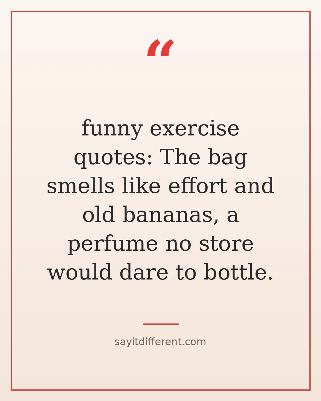 funny exercise quotes: The bag smells like effort and old bananas, a perfume no store would dare to bottle.